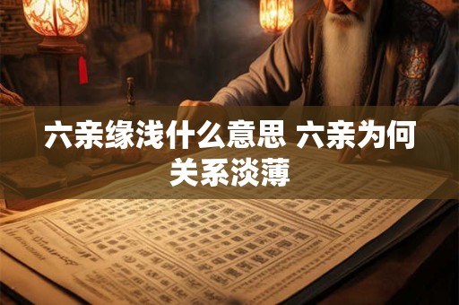 六亲缘浅什么意思 六亲为何关系淡薄