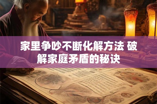 家里争吵不断化解方法 破解家庭矛盾的秘诀