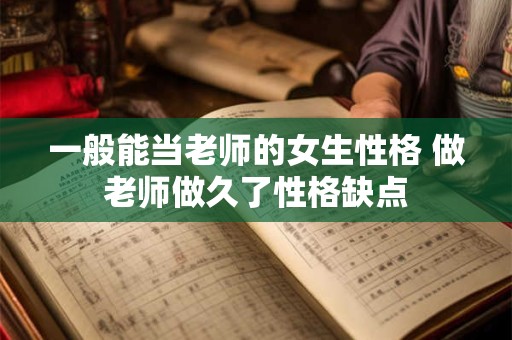 一般能当老师的女生性格 做老师做久了性格缺点