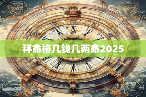 秤命格几钱几两命2025