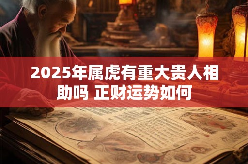 2025年属虎有重大贵人相助吗 正财运势如何