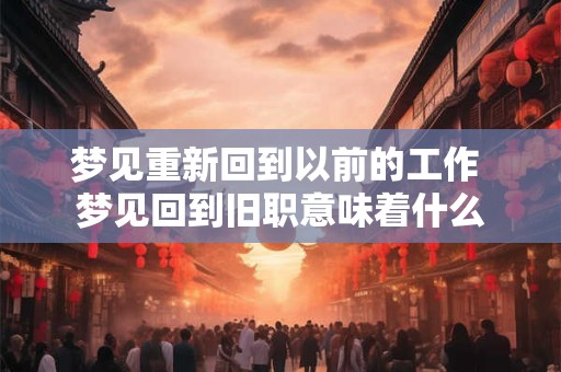 梦见重新回到以前的工作 梦见回到旧职意味着什么