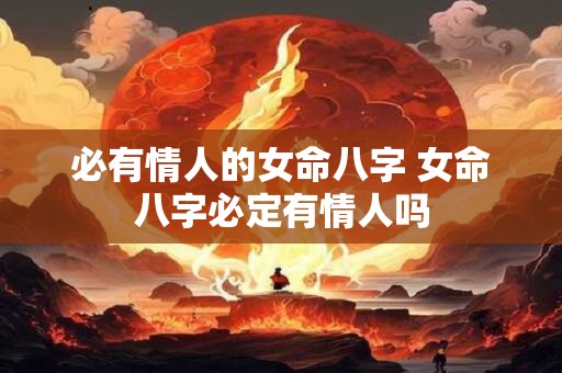 必有情人的女命八字 女命八字必定有情人吗