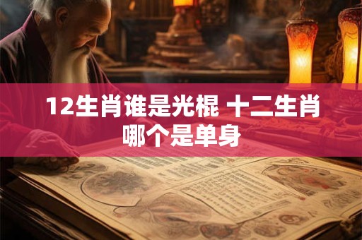 12生肖谁是光棍 十二生肖哪个是单身