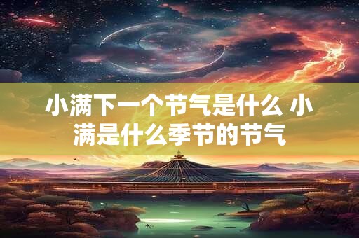 小满下一个节气是什么 小满是什么季节的节气