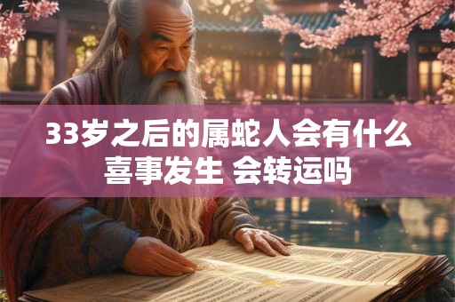 33岁之后的属蛇人会有什么喜事发生 会转运吗