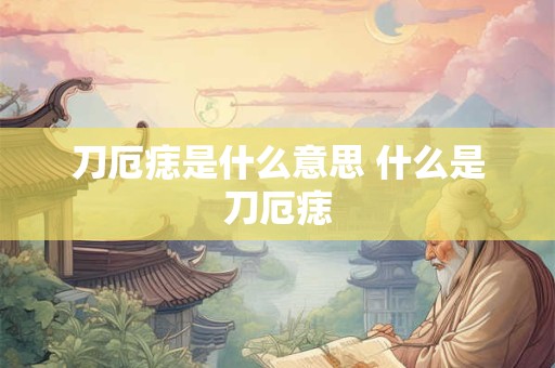 刀厄痣是什么意思 什么是刀厄痣