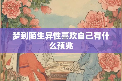 梦到陌生异性喜欢自己有什么预兆