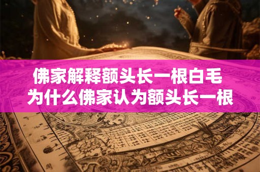 佛家解释额头长一根白毛 为什么佛家认为额头长一根白毛有特殊意义