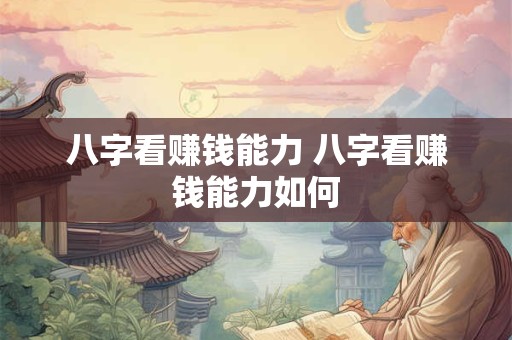 八字看赚钱能力 八字看赚钱能力如何