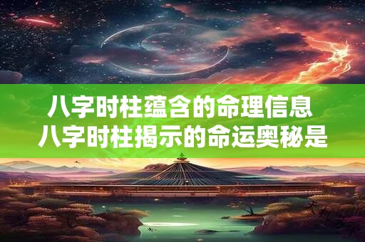 八字时柱蕴含的命理信息 八字时柱揭示的命运奥秘是什么
