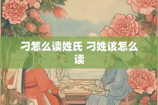 刁怎么读姓氏 刁姓该怎么读
