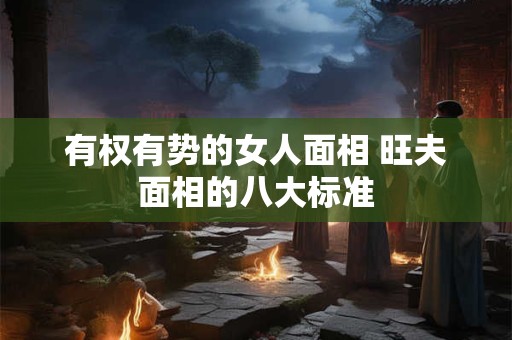有权有势的女人面相 旺夫面相的八大标准
