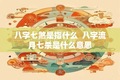 八字七煞是指什么  八字流月七杀是什么意思