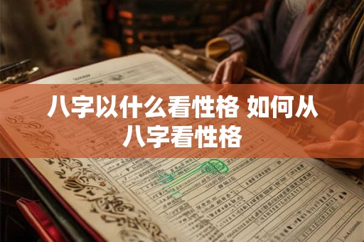 八字以什么看性格 如何从八字看性格