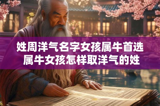 姓周洋气名字女孩属牛首选 属牛女孩怎样取洋气的姓氏周名字