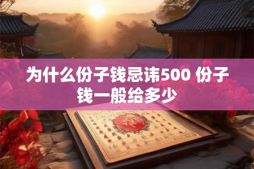 为什么份子钱忌讳500 份子钱一般给多少 为什么份子钱忌讳500 份子钱一般给多少