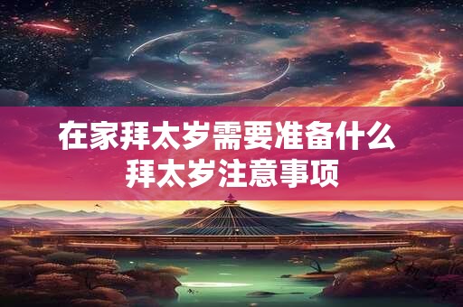 在家拜太岁需要准备什么 拜太岁注意事项