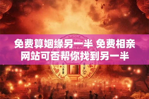 免费算姻缘另一半 免费相亲网站可否帮你找到另一半