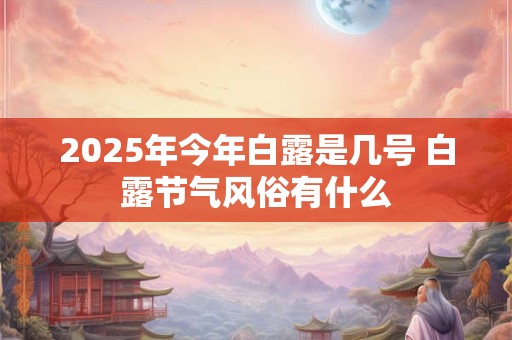 2025年今年白露是几号 白露节气风俗有什么