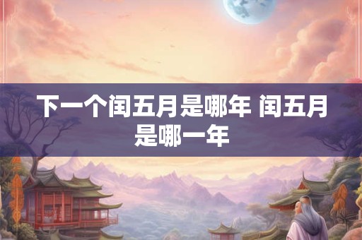 下一个闰五月是哪年 闰五月是哪一年