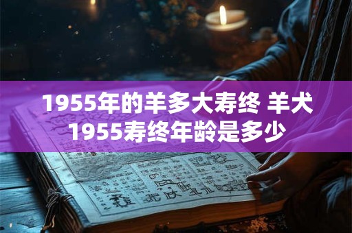 1955年的羊多大寿终 羊犬1955寿终年龄是多少