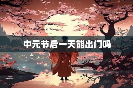 中元节后一天能出门吗