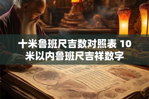 十米鲁班尺吉数对照表 10米以内鲁班尺吉祥数字 十米鲁班尺吉数对照表 10米以内鲁班尺吉祥数字