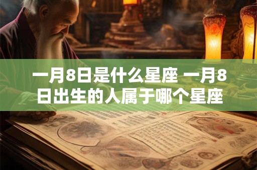 一月8日是什么星座 一月8日出生的人属于哪个星座