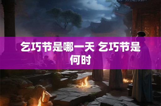 乞巧节是哪一天 乞巧节是何时