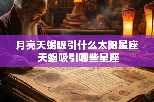 月亮天蝎吸引什么太阳星座 天蝎吸引哪些星座