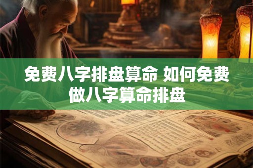 免费八字排盘算命 如何免费做八字算命排盘
