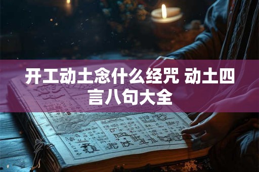 开工动土念什么经咒 动土四言八句大全