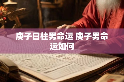 庚子日柱男命运 庚子男命运如何