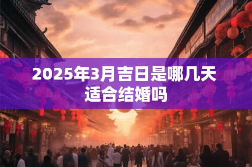 2025年3月吉日是哪几天 适合结婚吗