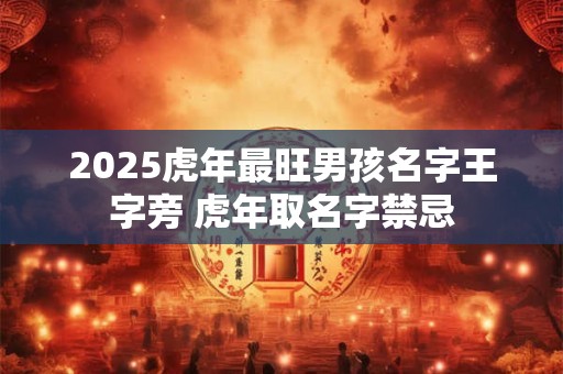 2025虎年最旺男孩名字王字旁 虎年取名字禁忌