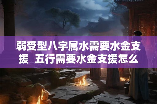 弱受型八字属水需要水金支援  五行需要水金支援怎么办