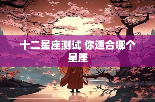 十二星座测试 你适合哪个星座