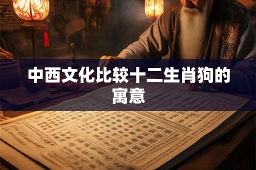 中西文化比较十二生肖狗的寓意