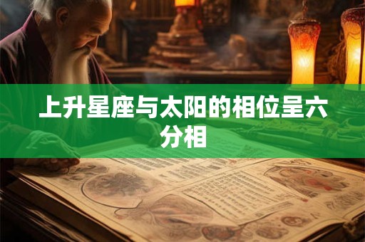 上升星座与太阳的相位呈六分相