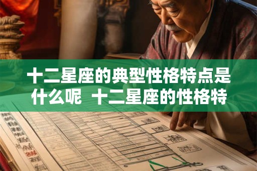 十二星座的典型性格特点是什么呢  十二星座的性格特点解析