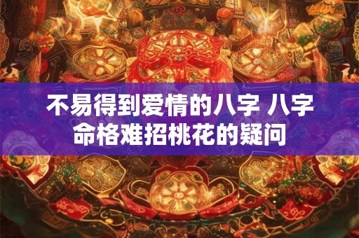 不易得到爱情的八字 八字命格难招桃花的疑问
