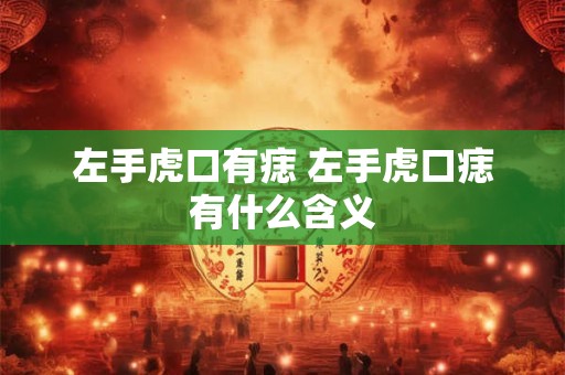 左手虎口有痣 左手虎口痣有什么含义