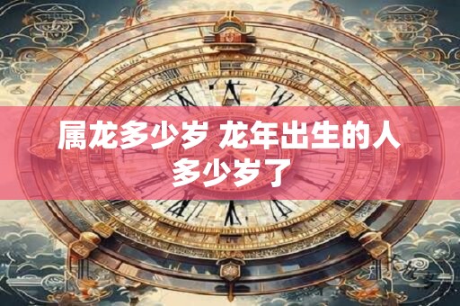 属龙多少岁 龙年出生的人多少岁了