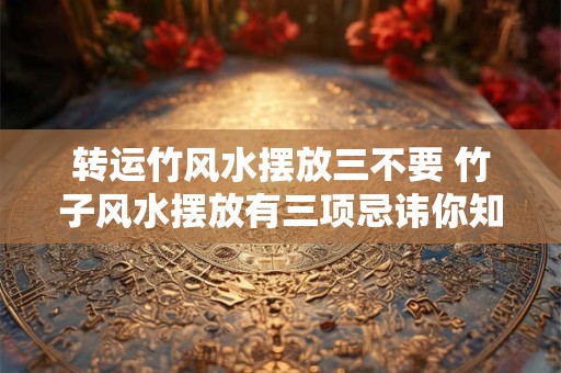 转运竹风水摆放三不要 竹子风水摆放有三项忌讳你知道吗