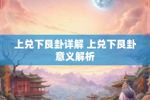 上兑下艮卦详解 上兑下艮卦意义解析