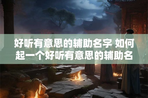 好听有意思的辅助名字 如何起一个好听有意思的辅助名字