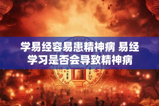 学易经容易患精神病 易经学习是否会导致精神病