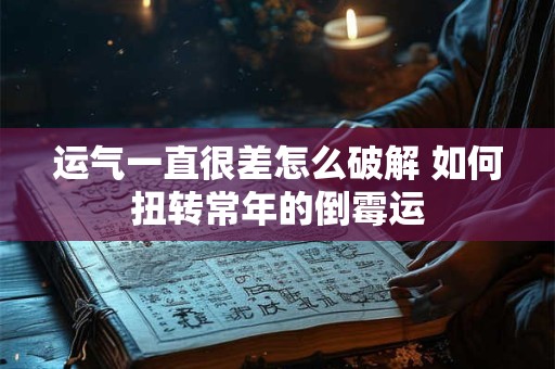 运气一直很差怎么破解 如何扭转常年的倒霉运