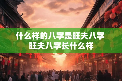 什么样的八字是旺夫八字 旺夫八字长什么样